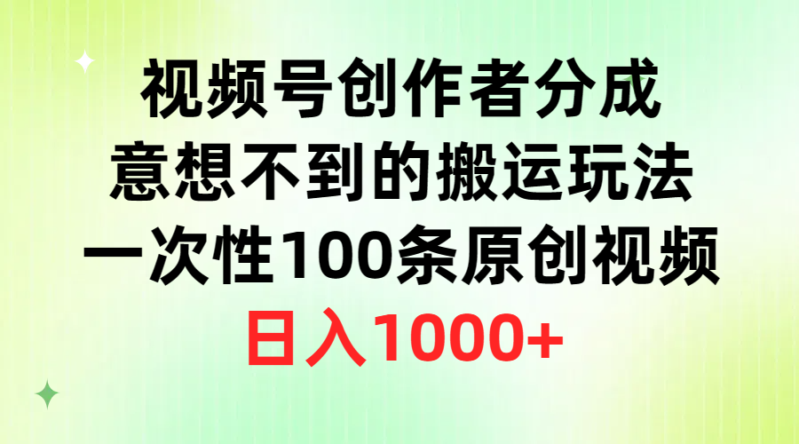 视频号创作者分成，意想不到的搬运玩法，一次性100条原创视频，日入1000+-紫橙资源网