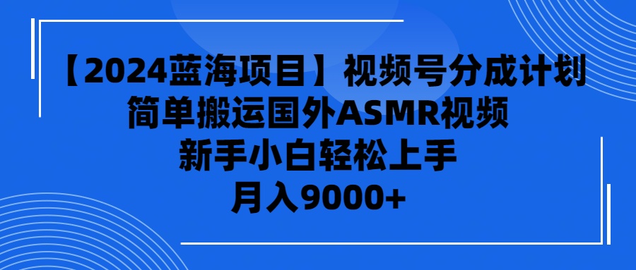 【2024蓝海项目】视频号分成计划，无脑搬运国外ASMR视频，新手小白轻松...-紫橙资源网