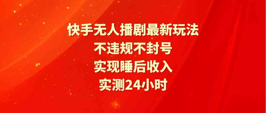 快手无人播剧最新玩法,实测24小时不违规不封号,实现睡后收入-紫橙资源网