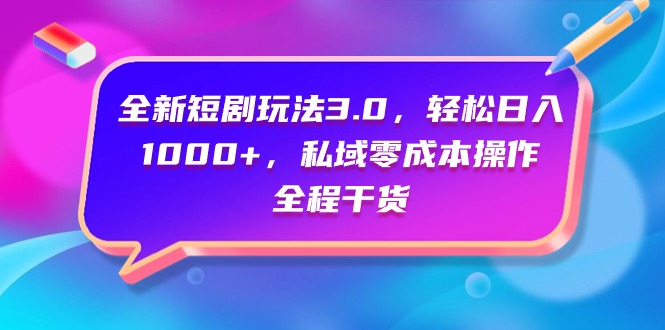 全新短剧玩法3.0，轻松日入1000+，私域零成本操作，全程干货-紫橙资源网