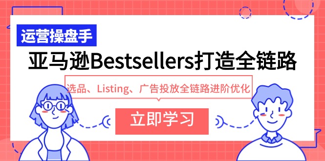 亚马逊Bestsellers打造全链路，选品、Listing、广告投放全链路进阶优化-紫橙资源网