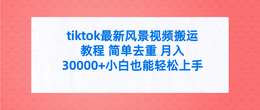 tiktok最新风景视频搬运教程 简单去重 月入30000+附全套工具-紫橙资源网