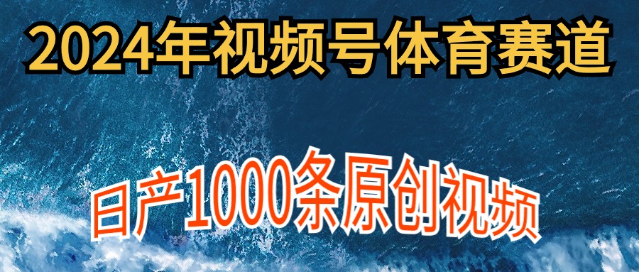 2024年体育赛道视频号，新手轻松操作， 日产1000条原创视频,多账号多撸分成-紫橙资源网