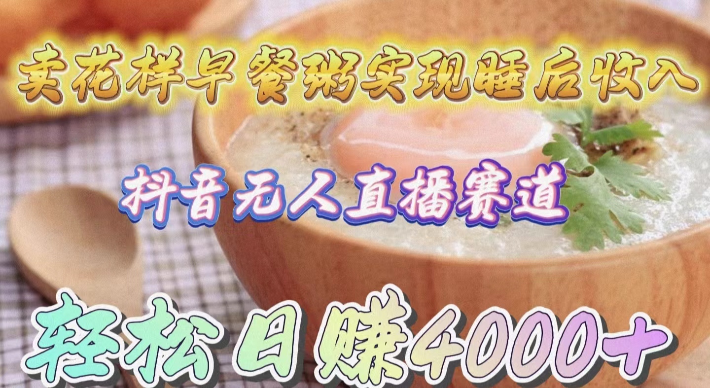 卖花样早餐粥实现睡后收入！抖音无人直播新赛道，轻松日赚4000+-紫橙资源网