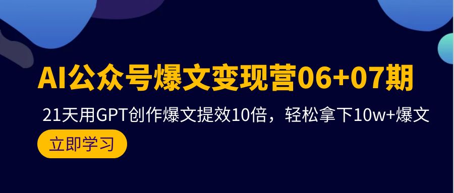 AI公众号爆文变现营06+07期，21天用GPT创作爆文提效10倍，轻松拿下10w+爆文-紫橙资源网