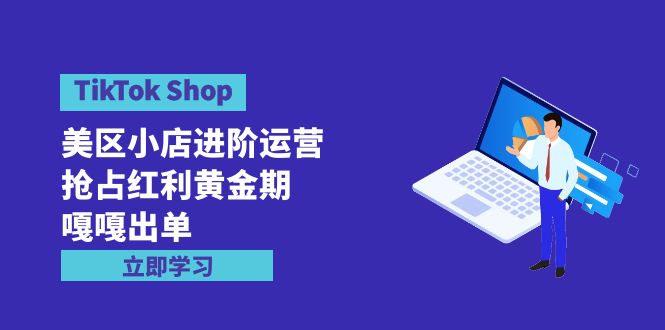 TikTok Shop-美区小店进阶运营，抢占红利黄金期 嘎嘎出单（7节课）-紫橙资源网
