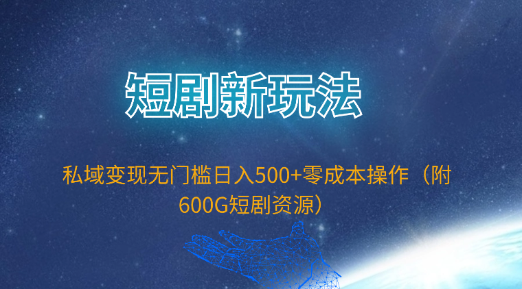 短剧新玩法，私域变现无门槛日入500+零成本操作（附600G短剧资源）-紫橙资源网