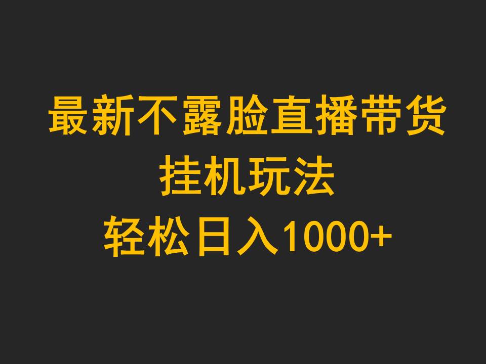 最新不露脸直播带货，挂机玩法，轻松日入1000+-紫橙资源网