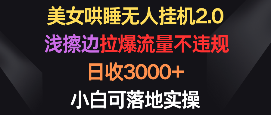 美女哄睡无人挂机2.0，浅擦边拉爆流量不违规，日收3000+，小白可落地实操-紫橙资源网