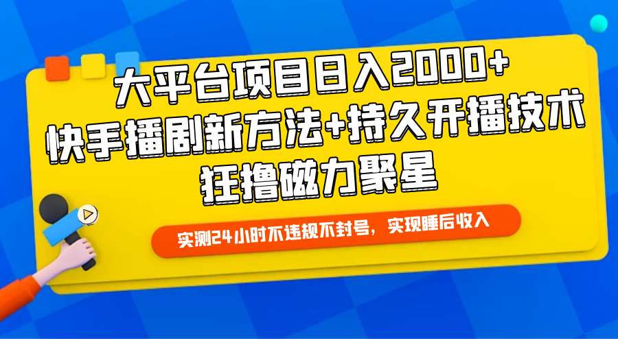 大平台项目日入2000+，快手播剧新方法+持久开播技术，狂撸磁力聚星-紫橙资源网