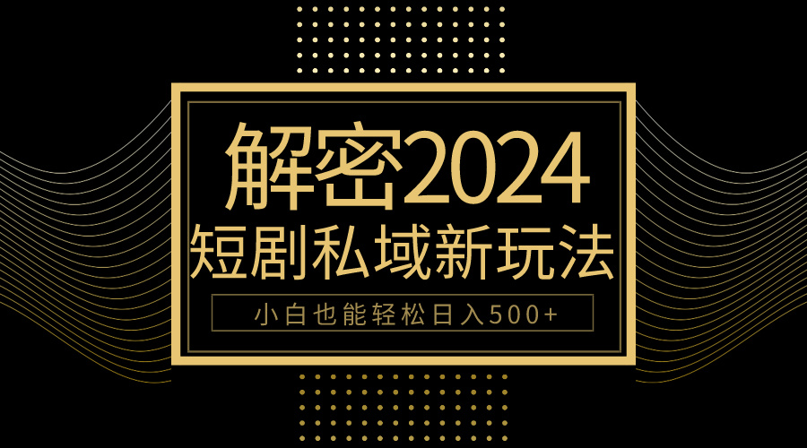 10分钟教会你2024玩转短剧私域变现，小白也能轻松日入500+-紫橙资源网