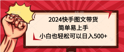 2024快手图文带货，简单易上手，小白也轻松可以日入500+-紫橙资源网