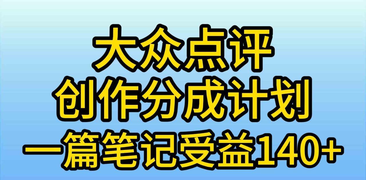 大众点评创作分成，一篇笔记收益140+，新风口第一波，作品制作简单，小…-紫橙资源网