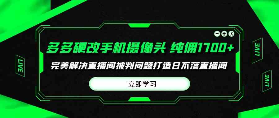 多多硬改手机摄像头,单场带货纯佣1700+完美解决直播间被判问题,打造日…-紫橙资源网
