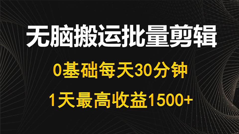 每天30分钟，0基础无脑搬运批量剪辑，1天最高收益1500+-紫橙资源网