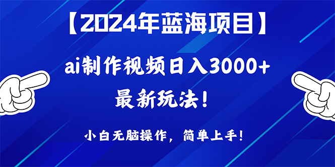 2024年蓝海项目，通过ai制作视频日入3000+，小白无脑操作，简单上手！-紫橙资源网