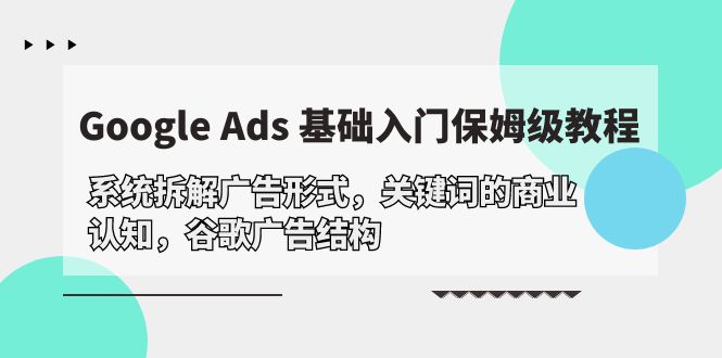 Google Ads 基础入门，系统拆解广告形式/关键词的商业认知/谷歌广告结构-紫橙资源网