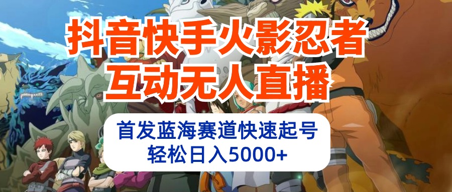 抖音快手火影忍者互动无人直播 蓝海赛道快速起号 日入5000+教程+软件+素材-紫橙资源网