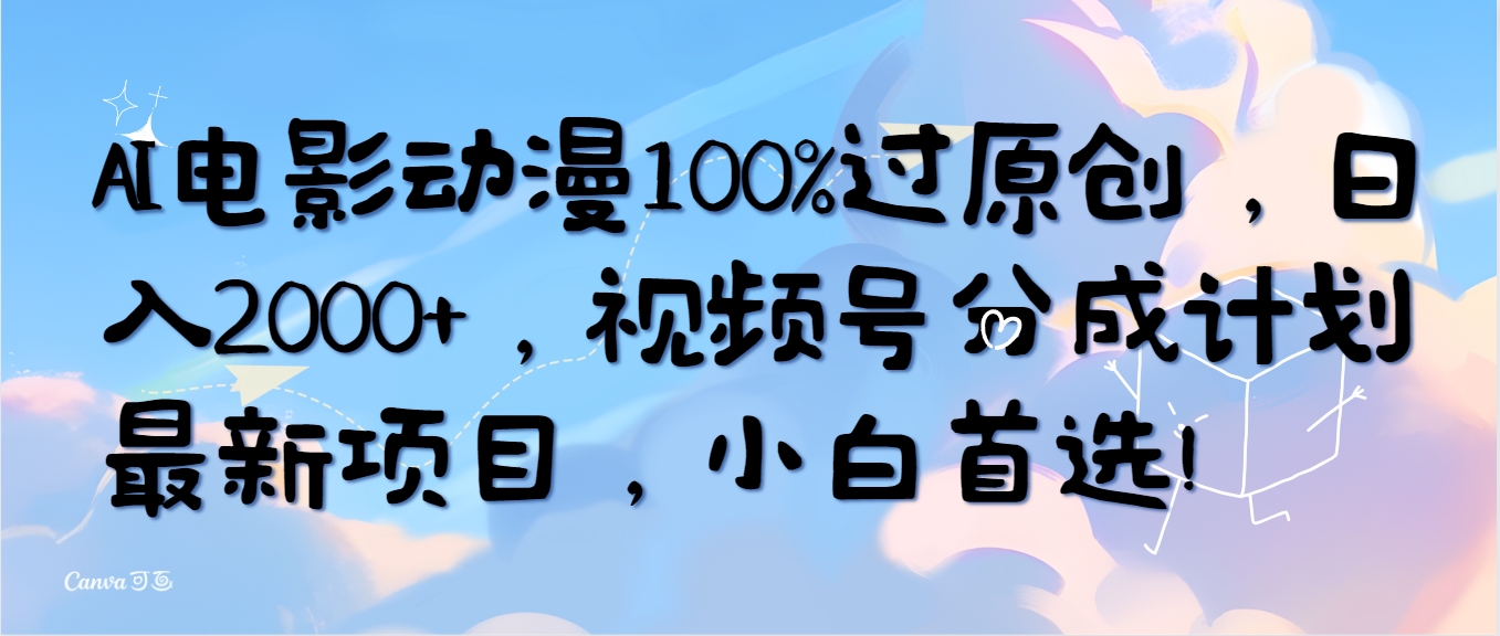 AI电影动漫100%过原创，日入2000+，视频号分成计划最新项目，小白首选！-紫橙资源网
