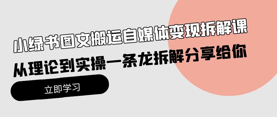 小绿书图文搬运自媒体变现拆解课,从理论到实操一条龙拆解分享给你-紫橙资源网