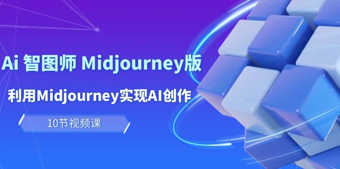 玩赚Ai 智图师 Midjourney版：利用Midjourney实现AI创作及变现（10节课）-紫橙资源网