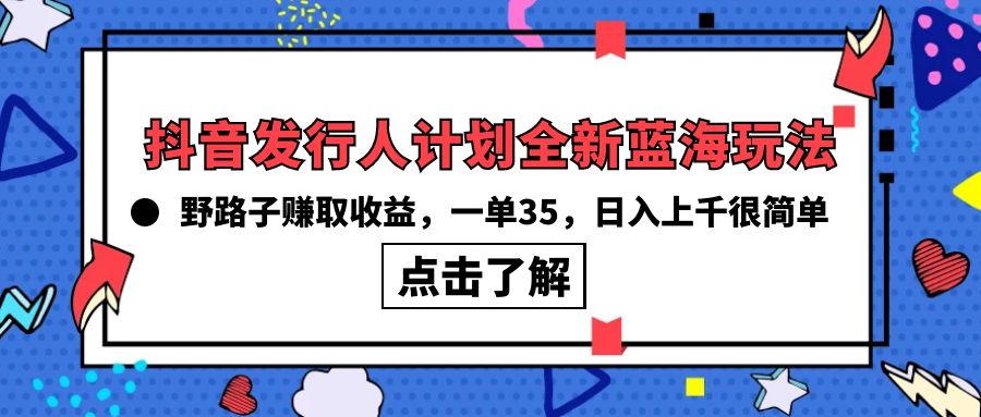 抖音发行人计划全新蓝海玩法，野路子赚取收益，一单35，日入上千很简单!-紫橙资源网