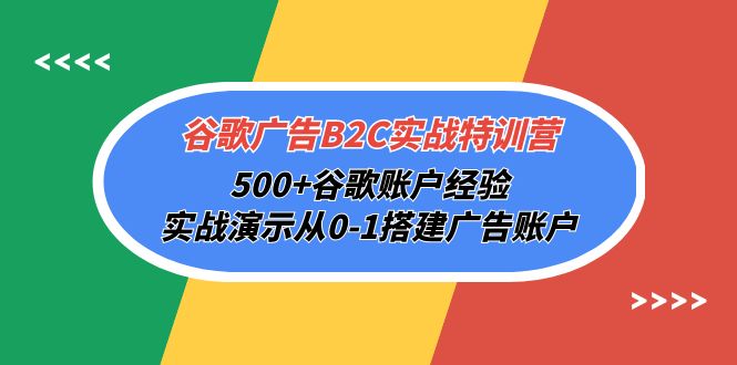 谷歌广告B2C实战特训营，500+谷歌账户经验，实战演示从0-1搭建广告账户-紫橙资源网