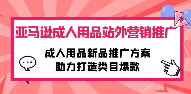 亚马逊成人用品站外营销推广，成人用品新品推广方案，助力打造类目爆款-紫橙资源网