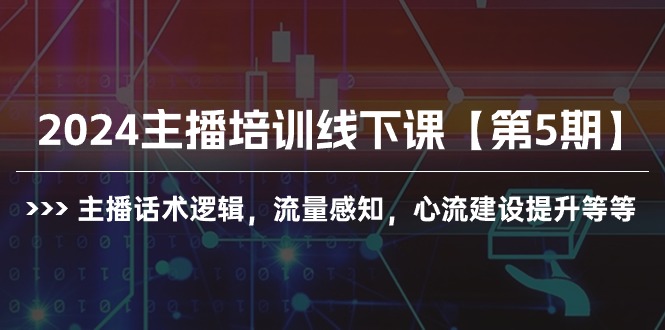2024主播培训线下课【第5期】主播话术逻辑，流量感知，心流建设提升等等-紫橙资源网