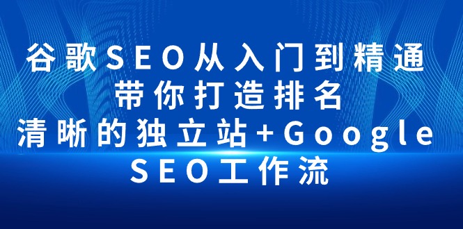 谷歌SEO从入门到精通 带你打造排名 清晰的独立站+Google SEO工作流-紫橙资源网