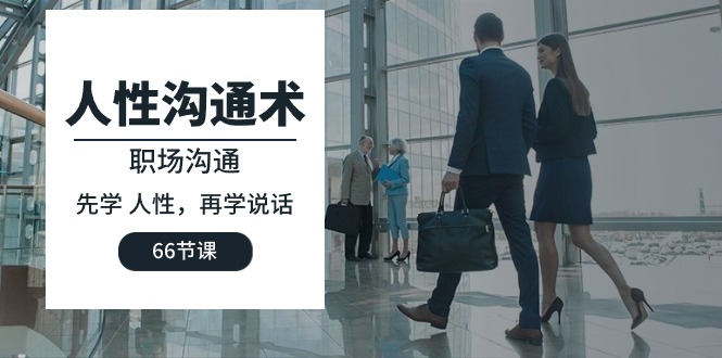 人性 沟通术：职场沟通，​先学 人性，再学说话（66节课）-紫橙资源网