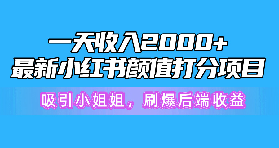 一天收入2000+，最新小红书颜值打分项目，吸引小姐姐，刷爆后端收益-紫橙资源网