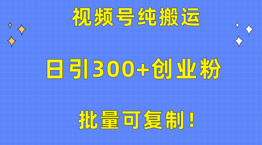 批量可复制！视频号纯搬运日引300+创业粉教程！-紫橙资源网