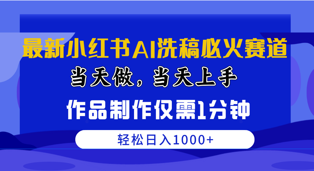 最新小红书AI洗稿必火赛道，当天做当天上手 作品制作仅需1分钟，日入1000+-紫橙资源网