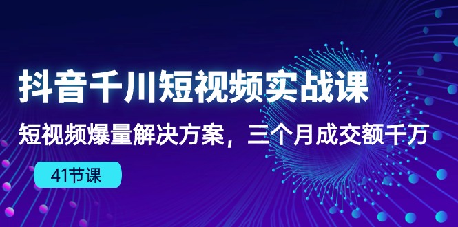 抖音千川短视频实战课：短视频爆量解决方案，三个月成交额千万（41节课）-紫橙资源网