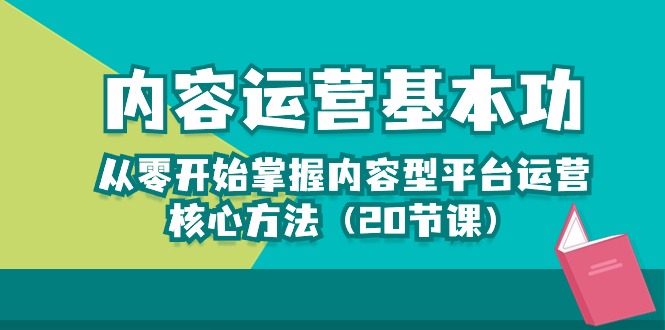 内容运营-基本功:从零开始掌握内容型平台运营核心方法(20节课)-紫橙资源网