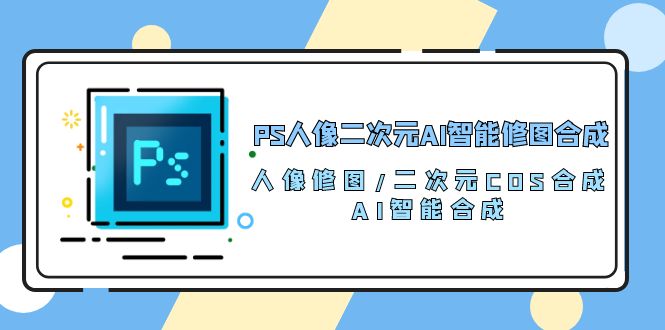 PS人像二次元AI智能修图 合成 人像修图/二次元 COS合成/AI 智能合成/100节-紫橙资源网