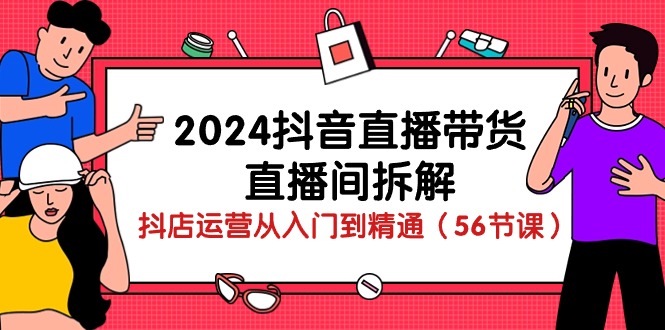 2024抖音直播带货-直播间拆解:抖店运营从入门到精通(56节课)-紫橙资源网