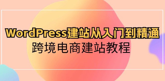 WordPress建站从入门到精通，跨境电商建站教程-紫橙资源网