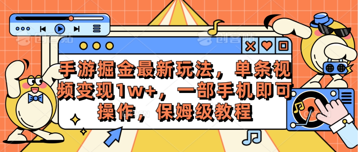 手游掘金最新玩法，单条视频变现1w+，一部手机即可操作，保姆级教程-紫橙资源网