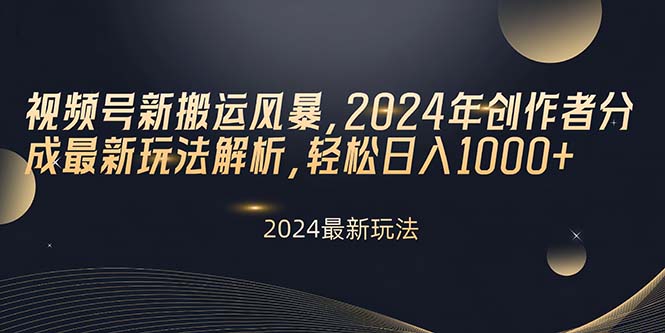 视频号新搬运风暴，2024年创作者分成最新玩法解析，轻松日入1000+-紫橙资源网