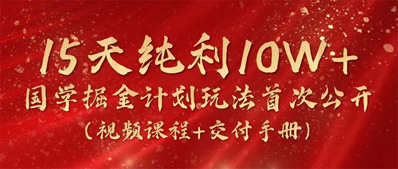 15天纯利10W+，国学掘金计划2024玩法全网首次公开（视频课程+交付手册）-紫橙资源网