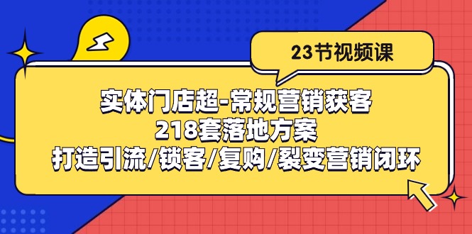 实体门店超-常规营销获客：218套落地方案/打造引流/锁客/复购/裂变营销-紫橙资源网