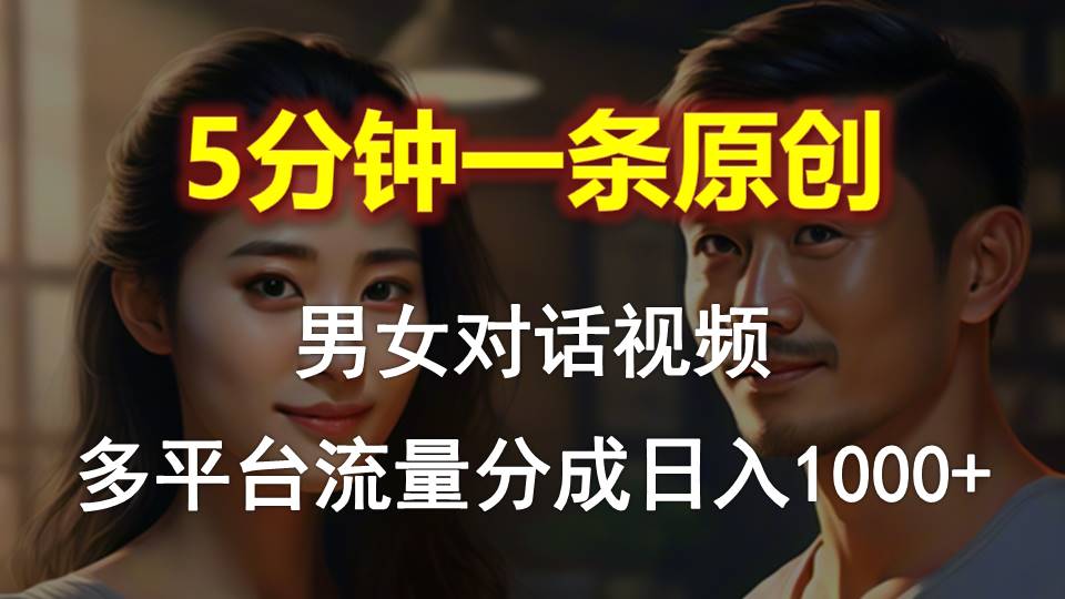 男女对话，5分钟1条原创视频，多平台流量分成，日入1000+-紫橙资源网