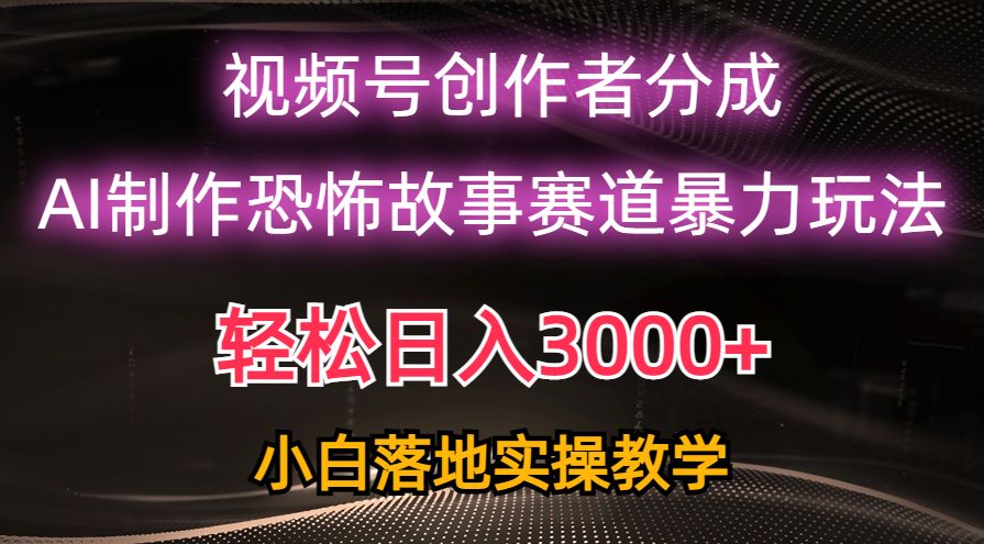 日入3000+，视频号AI恐怖故事赛道暴力玩法，轻松过原创，小白也能轻松上手-紫橙资源网