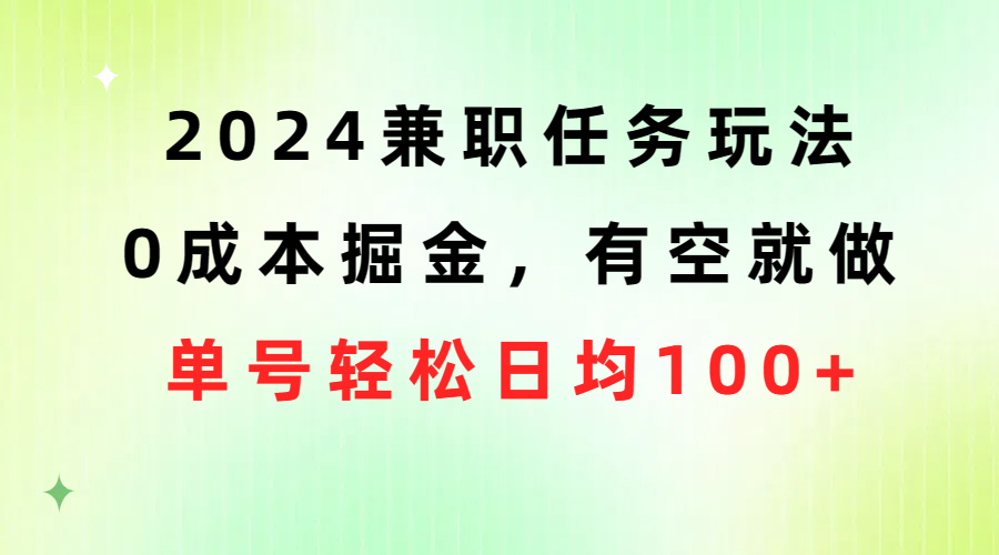 2024兼职任务玩法 0成本掘金，有空就做 单号轻松日均100+-紫橙资源网