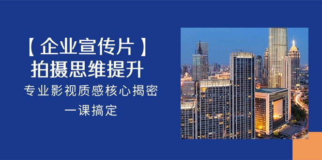 【企业-宣传片】拍摄 思维提升，专业影视质感核心揭密，一课搞定（18节）-紫橙资源网