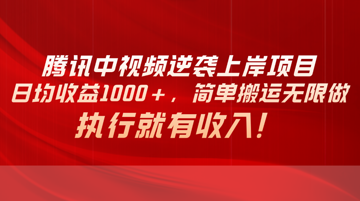 腾讯中视频项目，日均收益1000+，简单搬运无限做，执行就有收入-紫橙资源网