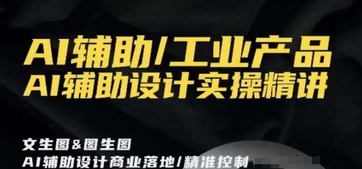 AI辅助/工业产品,AI辅助设计实操精讲-紫橙资源网
