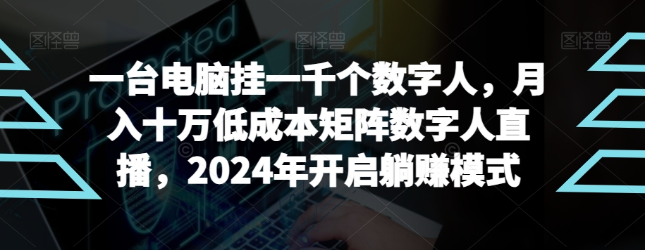 【超级蓝海项目】一台电脑挂一千个数字人，月入十万低成本矩阵数字人直播，2024年开启躺赚模式-紫橙资源网